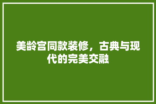 美龄宫同款装修，古典与现代的完美交融 美龄宫同款装修，古典与现代的完美交融 MI家设计指南