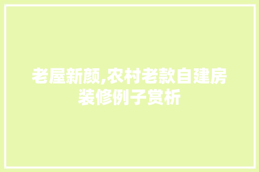 老屋新颜,农村老款自建房装修例子赏析 老屋新颜,农村老款自建房装修例子赏析 MI家公司推荐