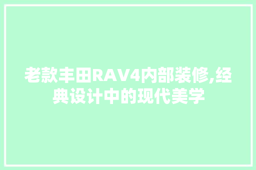 老款丰田RAV4内部装修,经典设计中的现代美学 老款丰田RAV4内部装修,经典设计中的现代美学 MI家装修攻略