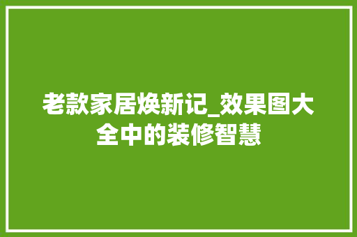 老款家居焕新记_效果图大全中的装修智慧 老款家居焕新记_效果图大全中的装修智慧 MI家装修攻略