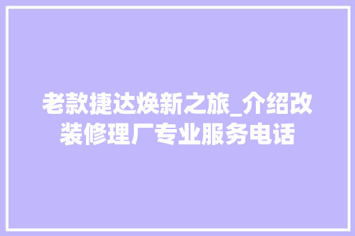 老款捷达焕新之旅_介绍改装修理厂专业服务电话 老款捷达焕新之旅_介绍改装修理厂专业服务电话 MI家设计指南