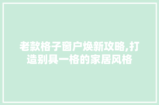 老款格子窗户焕新攻略,打造别具一格的家居风格 老款格子窗户焕新攻略,打造别具一格的家居风格 MI家装修经验