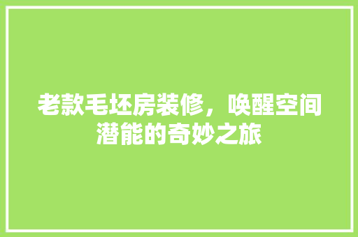 老款毛坯房装修，唤醒空间潜能的奇妙之旅 老款毛坯房装修，唤醒空间潜能的奇妙之旅 MI家公司推荐
