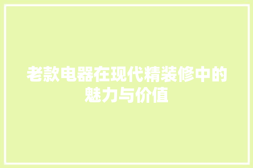 老款电器在现代精装修中的魅力与价值 老款电器在现代精装修中的魅力与价值 MI家装修经验
