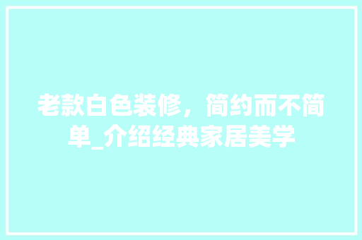 老款白色装修，简约而不简单_介绍经典家居美学 老款白色装修，简约而不简单_介绍经典家居美学 MI家装修攻略