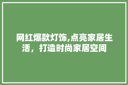 网红爆款灯饰,点亮家居生活，打造时尚家居空间 网红爆款灯饰,点亮家居生活，打造时尚家居空间 MI家设计百科