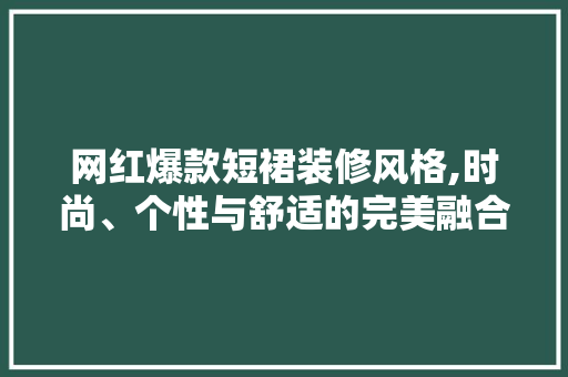 网红爆款短裙装修风格,时尚、个性与舒适的完美融合 网红爆款短裙装修风格,时尚、个性与舒适的完美融合 MI家装修攻略