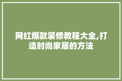 网红爆款装修教程大全,打造时尚家居的方法 网红爆款装修教程大全,打造时尚家居的方法 MI家设计指南