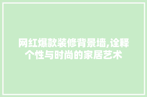 网红爆款装修背景墙,诠释个性与时尚的家居艺术 网红爆款装修背景墙,诠释个性与时尚的家居艺术 MI家设计百科