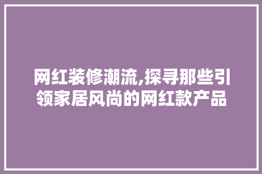 网红装修潮流,探寻那些引领家居风尚的网红款产品 网红装修潮流,探寻那些引领家居风尚的网红款产品 MI家设计指南