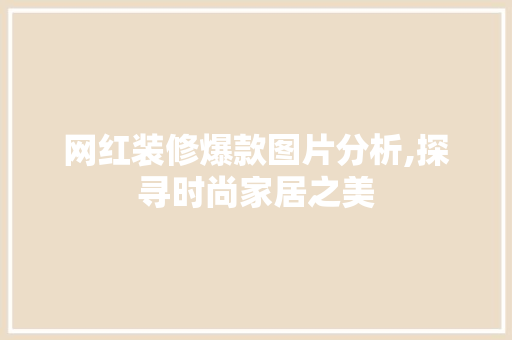 网红装修爆款图片分析,探寻时尚家居之美 网红装修爆款图片分析,探寻时尚家居之美 MI家公司推荐
