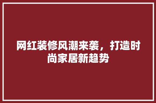 网红装修风潮来袭，打造时尚家居新趋势 网红装修风潮来袭，打造时尚家居新趋势 MI家设计指南