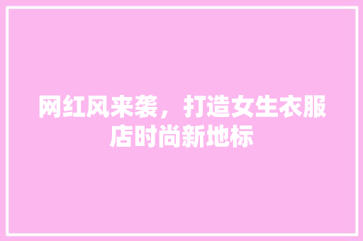 网红风来袭，打造女生衣服店时尚新地标 网红风来袭，打造女生衣服店时尚新地标 MI家装修经验