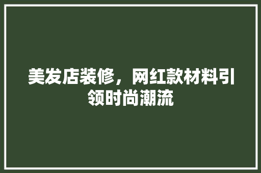 美发店装修，网红款材料引领时尚潮流 美发店装修，网红款材料引领时尚潮流 MI家装修攻略