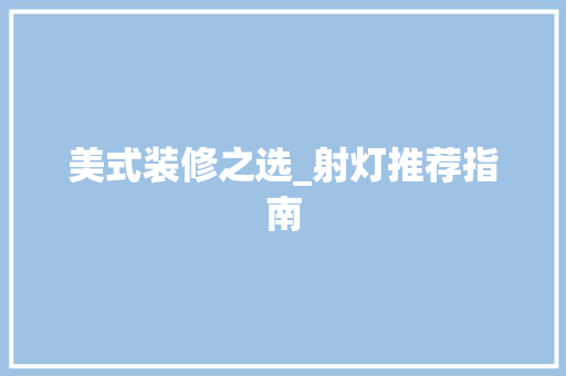 美式装修之选_射灯推荐指南 美式装修之选_射灯推荐指南 MI家设计指南