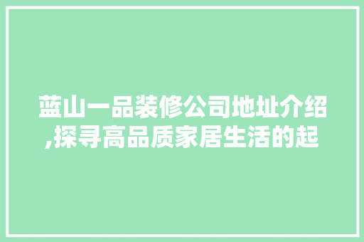 蓝山一品装修公司地址介绍,探寻高品质家居生活的起点 蓝山一品装修公司地址介绍,探寻高品质家居生活的起点 MI家装修经验