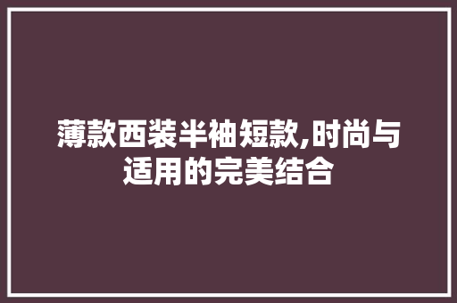 薄款西装半袖短款,时尚与适用的完美结合