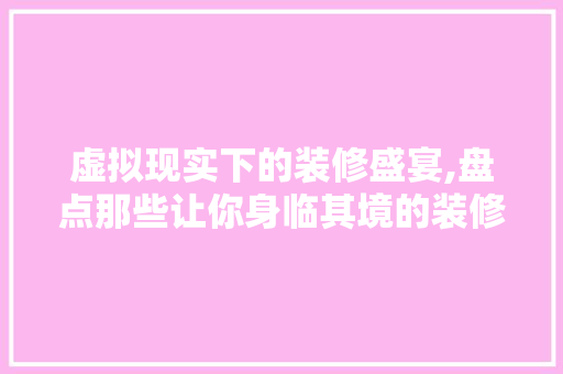 虚拟现实下的装修盛宴,盘点那些让你身临其境的装修游戏 虚拟现实下的装修盛宴,盘点那些让你身临其境的装修游戏 MI家装修经验