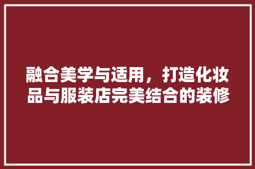 融合美学与适用，打造化妆品与服装店完美结合的装修风格 融合美学与适用，打造化妆品与服装店完美结合的装修风格 MI家设计指南