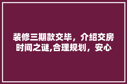 装修三期款交毕，介绍交房时间之谜,合理规划，安心等待！ 装修三期款交毕，介绍交房时间之谜,合理规划，安心等待！ MI家装修攻略