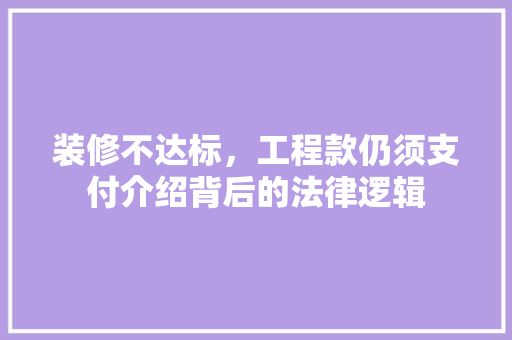 装修不达标,工程款仍须支付介绍背后的法律逻辑 MI家装修经验 装修不达标,工程款仍须支付介绍背后的法律逻辑 装修不达标,工程款仍须支付介绍背后的法律逻辑 MI家装修经验
