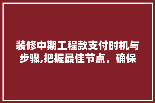 装修中期工程款支付时机与步骤,把握最佳节点，确保工程顺利进行 装修中期工程款支付时机与步骤,把握最佳节点，确保工程顺利进行 MI家设计百科