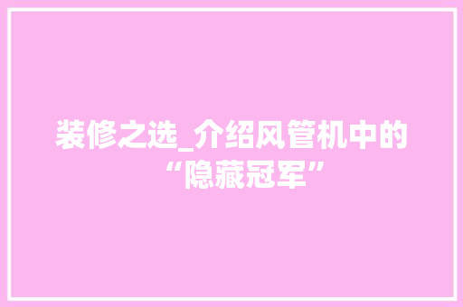 装修之选_介绍风管机中的“隐藏冠军” 装修之选_介绍风管机中的“隐藏冠军” MI家公司推荐