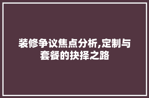 装修争议焦点分析,定制与套餐的抉择之路 装修争议焦点分析,定制与套餐的抉择之路 MI家设计指南