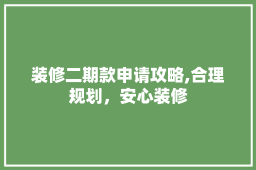 装修二期款申请攻略,合理规划，安心装修 装修二期款申请攻略,合理规划，安心装修 MI家设计指南