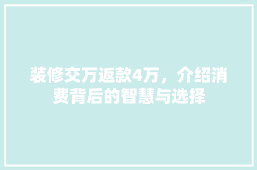 装修交万返款4万，介绍消费背后的智慧与选择 装修交万返款4万，介绍消费背后的智慧与选择 MI家装修经验