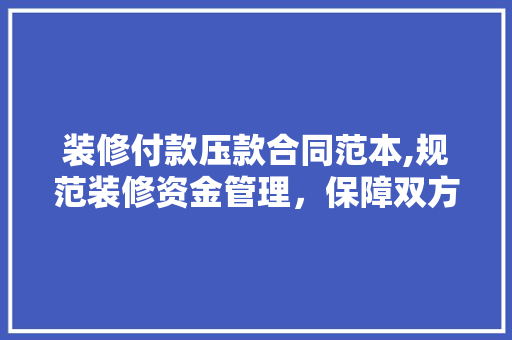 装修付款压款合同范本,规范装修资金管理，保障双方权益 装修付款压款合同范本,规范装修资金管理，保障双方权益 MI家公司推荐