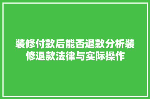 装修付款后能否退款分析装修退款法律与实际操作 装修付款后能否退款分析装修退款法律与实际操作 MI家公司推荐