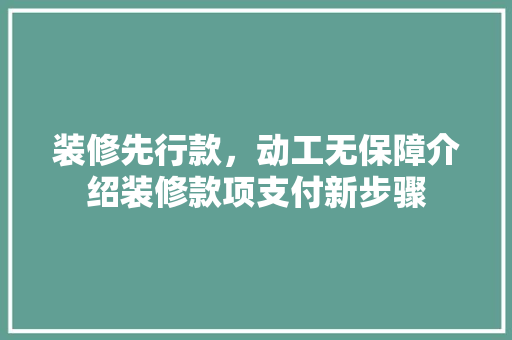 装修先行款，动工无保障介绍装修款项支付新步骤 装修先行款，动工无保障介绍装修款项支付新步骤 MI家装修经验
