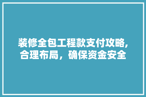 装修全包工程款支付攻略,合理布局，确保资金安全 装修全包工程款支付攻略,合理布局，确保资金安全 MI家装修经验