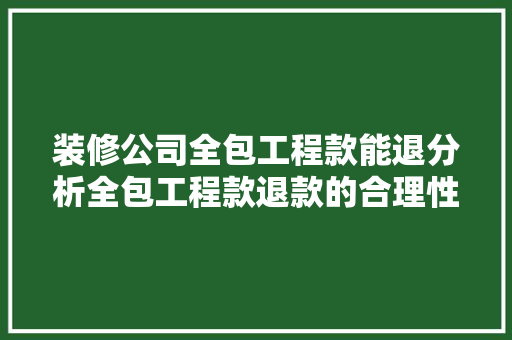 装修公司全包工程款能退分析全包工程款退款的合理性与可行性 装修公司全包工程款能退分析全包工程款退款的合理性与可行性 MI家公司推荐