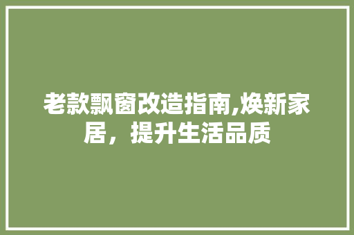 老款飘窗改造指南,焕新家居，提升生活品质 老款飘窗改造指南,焕新家居，提升生活品质 MI家设计指南