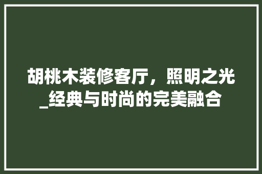胡桃木装修客厅，照明之光_经典与时尚的完美融合 胡桃木装修客厅，照明之光_经典与时尚的完美融合 MI家装修经验
