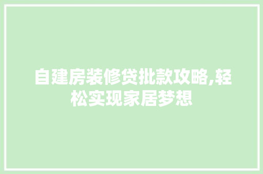 自建房装修贷批款攻略,轻松实现家居梦想 自建房装修贷批款攻略,轻松实现家居梦想 MI家公司推荐