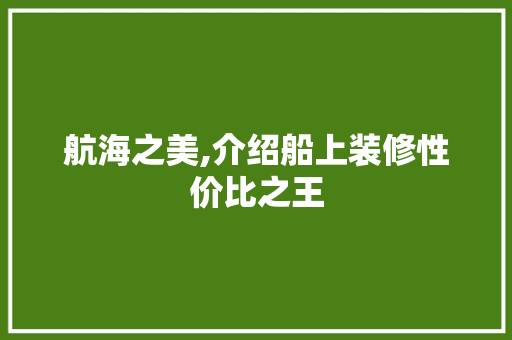 航海之美,介绍船上装修性价比之王 航海之美,介绍船上装修性价比之王 MI家设计指南