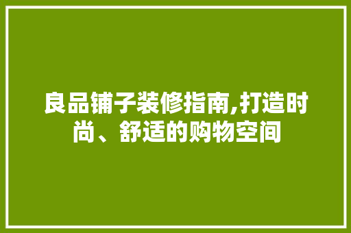 良品铺子装修指南,打造时尚、舒适的购物空间 良品铺子装修指南,打造时尚、舒适的购物空间 MI家公司推荐