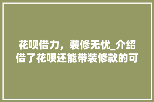 花呗借力，装修无忧_介绍借了花呗还能带装修款的可能性 花呗借力，装修无忧_介绍借了花呗还能带装修款的可能性 MI家设计指南