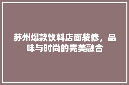 苏州爆款饮料店面装修，品味与时尚的完美融合 苏州爆款饮料店面装修，品味与时尚的完美融合 MI家设计指南