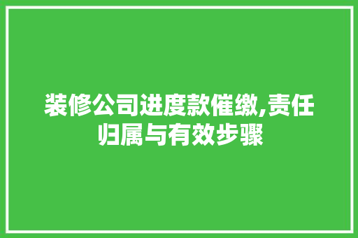 装修公司进度款催缴,责任归属与有效步骤 装修公司进度款催缴,责任归属与有效步骤 MI家公司推荐