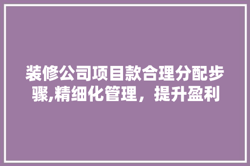 装修公司项目款合理分配步骤,精细化管理，提升盈利能力 装修公司项目款合理分配步骤,精细化管理，提升盈利能力 MI家装修攻略