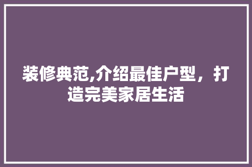 装修典范,介绍最佳户型，打造完美家居生活 装修典范,介绍最佳户型，打造完美家居生活 MI家设计百科