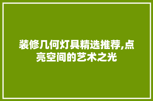 装修几何灯具精选推荐,点亮空间的艺术之光 装修几何灯具精选推荐,点亮空间的艺术之光 MI家公司推荐