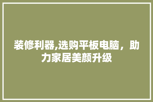 装修利器,选购平板电脑，助力家居美颜升级 装修利器,选购平板电脑，助力家居美颜升级 MI家装修经验