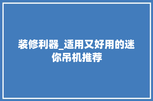 装修利器_适用又好用的迷你吊机推荐 装修利器_适用又好用的迷你吊机推荐 MI家设计百科