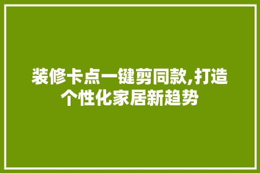 装修卡点一键剪同款,打造个性化家居新趋势(装修卡点视频)