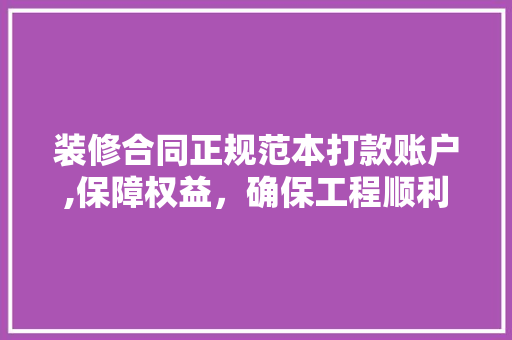 装修合同正规范本打款账户,保障权益，确保工程顺利进行 装修合同正规范本打款账户,保障权益，确保工程顺利进行 MI家设计百科